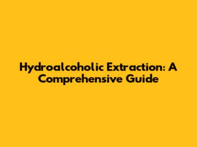 Hydroalcoholic Extraction: A Comprehensive Guide