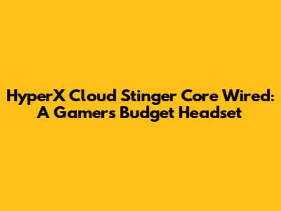 HyperX Cloud Stinger Core Wired: A Gamer's Budget Headset