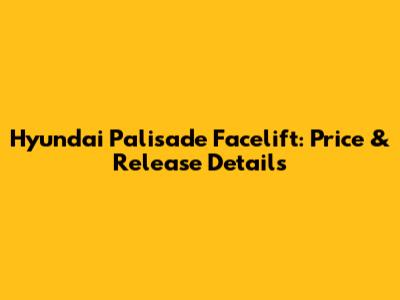 Hyundai Palisade Facelift: Price & Release Details