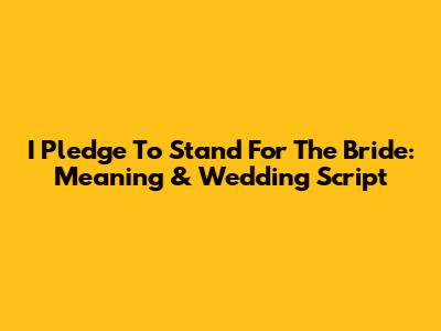 I Pledge To Stand For The Bride: Meaning & Wedding Script