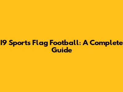 I9 Sports Flag Football: A Complete Guide