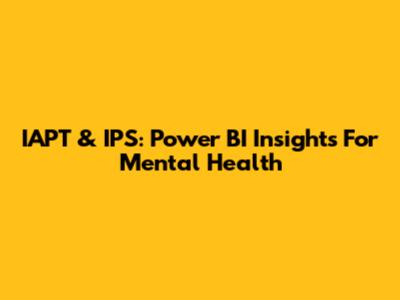 IAPT & IPS: Power BI Insights For Mental Health