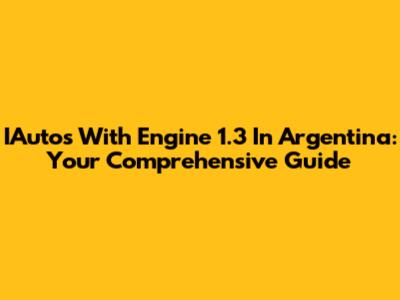 IAutos With Engine 1.3 In Argentina: Your Comprehensive Guide