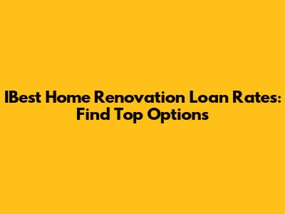 IBest Home Renovation Loan Rates: Find Top Options