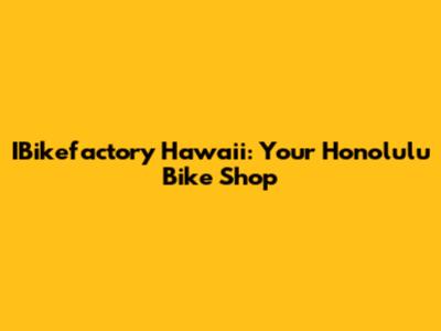 IBikefactory Hawaii: Your Honolulu Bike Shop