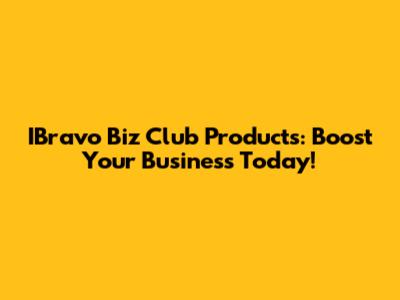 IBravo Biz Club Products: Boost Your Business Today!