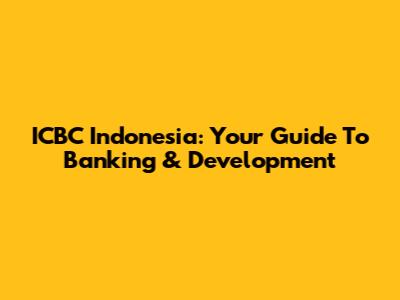 ICBC Indonesia: Your Guide To Banking & Development