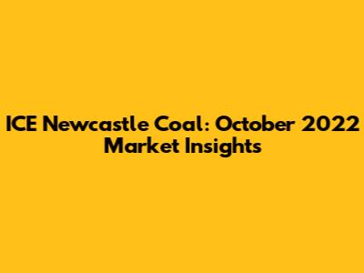 ICE Newcastle Coal: October 2022 Market Insights