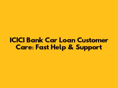 ICICI Bank Car Loan Customer Care: Fast Help & Support