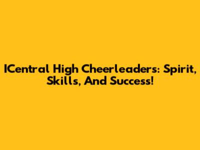 ICentral High Cheerleaders: Spirit, Skills, And Success!