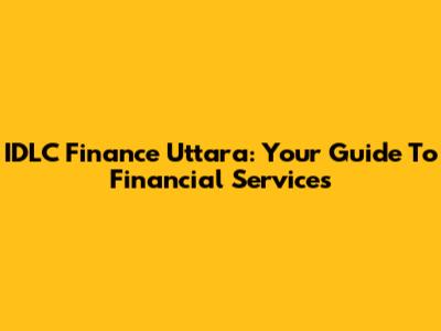 IDLC Finance Uttara: Your Guide To Financial Services