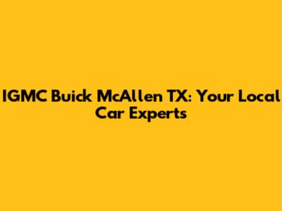 IGMC Buick McAllen TX: Your Local Car Experts