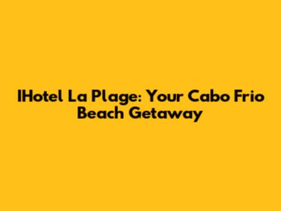 IHotel La Plage: Your Cabo Frio Beach Getaway