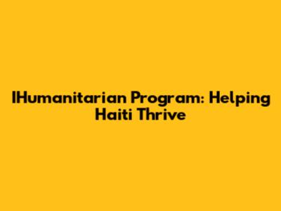IHumanitarian Program: Helping Haiti Thrive