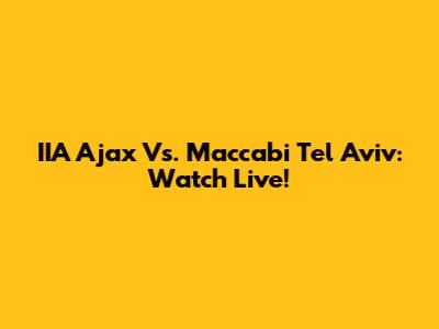 IIA Ajax Vs. Maccabi Tel Aviv: Watch Live!
