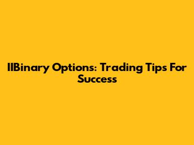 IIBinary Options: Trading Tips For Success