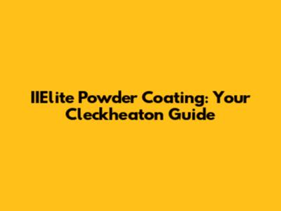 IIElite Powder Coating: Your Cleckheaton Guide