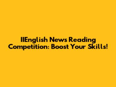 IIEnglish News Reading Competition: Boost Your Skills!