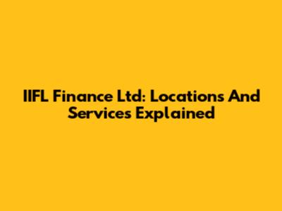 IIFL Finance Ltd: Locations And Services Explained