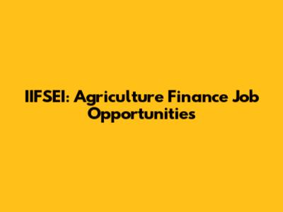 IIFSEI: Agriculture Finance Job Opportunities