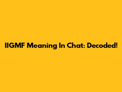 IIGMF Meaning In Chat: Decoded!