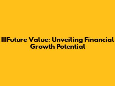 IIIFuture Value: Unveiling Financial Growth Potential