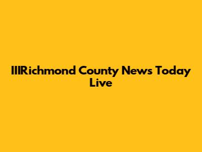 IIIRichmond County News Today Live