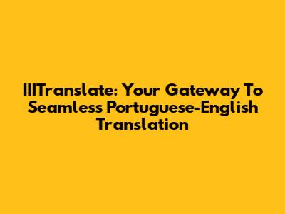 IIITranslate: Your Gateway To Seamless Portuguese-English Translation