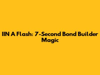 IIN A Flash: 7-Second Bond Builder Magic