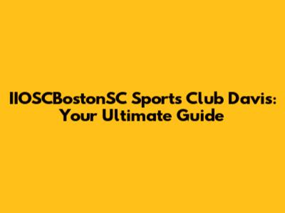 IIOSCBostonSC Sports Club Davis: Your Ultimate Guide