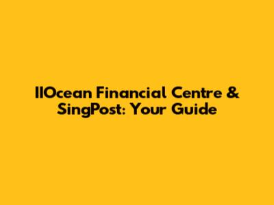 IIOcean Financial Centre & SingPost: Your Guide