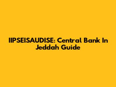 IIPSEISAUDISE: Central Bank In Jeddah Guide