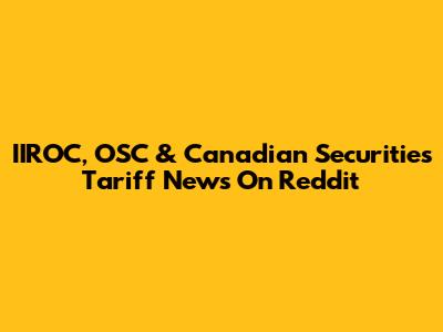 IIROC, OSC & Canadian Securities Tariff News On Reddit