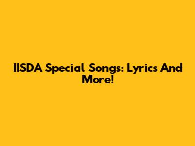 IISDA Special Songs: Lyrics And More!