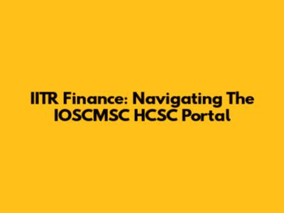 IITR Finance: Navigating The IOSCMSC HCSC Portal