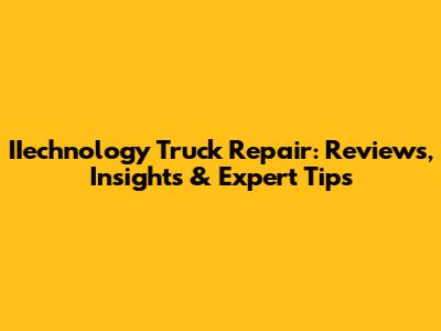 IIechnology Truck Repair: Reviews, Insights & Expert Tips