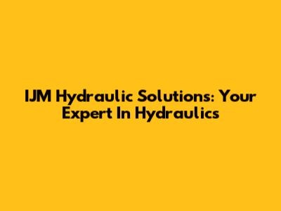IJM Hydraulic Solutions: Your Expert In Hydraulics