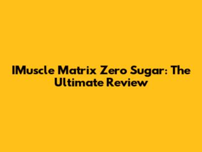 IMuscle Matrix Zero Sugar: The Ultimate Review