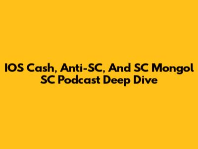 IOS Cash, Anti-SC, And SC Mongol SC Podcast Deep Dive