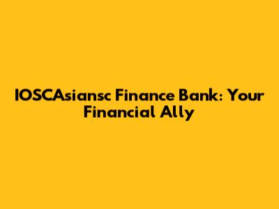 IOSCAsiansc Finance Bank: Your Financial Ally