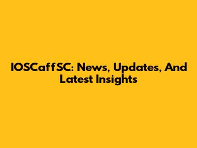 IOSCaffSC: News, Updates, And Latest Insights