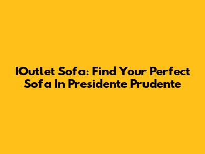 IOutlet Sofa: Find Your Perfect Sofa In Presidente Prudente
