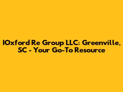 IOxford Re Group LLC: Greenville, SC - Your Go-To Resource