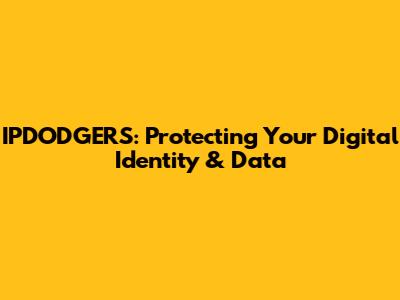 IPDODGERS: Protecting Your Digital Identity & Data