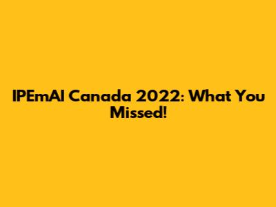 IPEmAI Canada 2022: What You Missed!