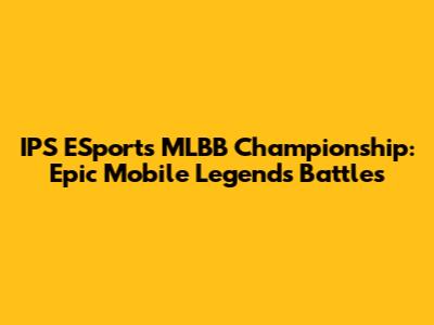 IPS ESports MLBB Championship: Epic Mobile Legends Battles