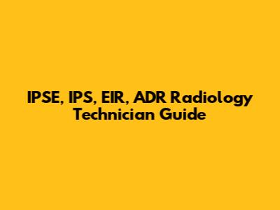 IPSE, IPS, EIR, ADR Radiology Technician Guide