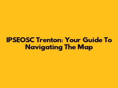 IPSEOSC Trenton: Your Guide To Navigating The Map