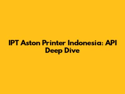 IPT Aston Printer Indonesia: API Deep Dive