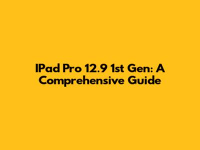 IPad Pro 12.9" 1st Gen: A Comprehensive Guide